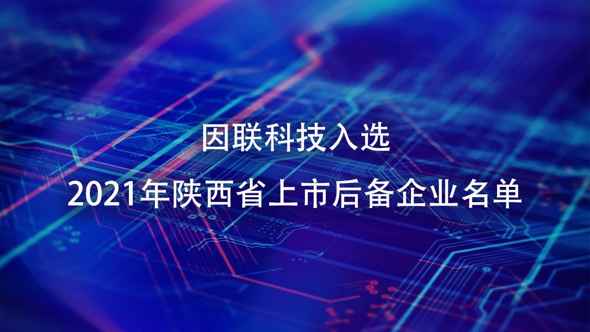 喜訊！因聯(lián)科技進(jìn)入2021年陜西省上市后備企業(yè)名單